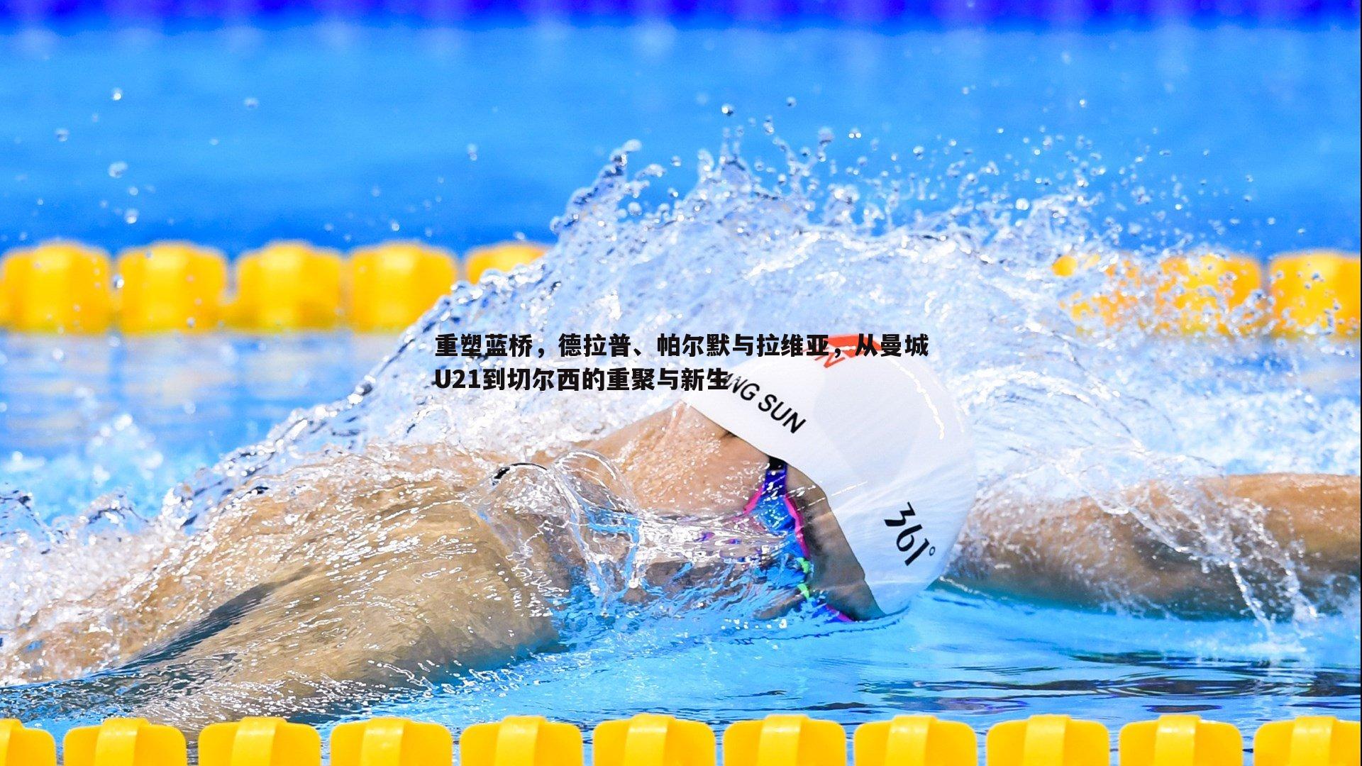 重塑蓝桥，德拉普、帕尔默与拉维亚，从曼城U21到切尔西的重聚与新生
