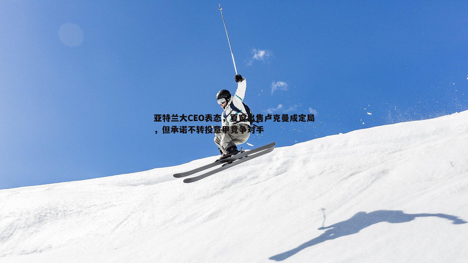 星空体育-亚特兰大CEO表态，夏窗出售卢克曼成定局，但承诺不转投意甲竞争对手