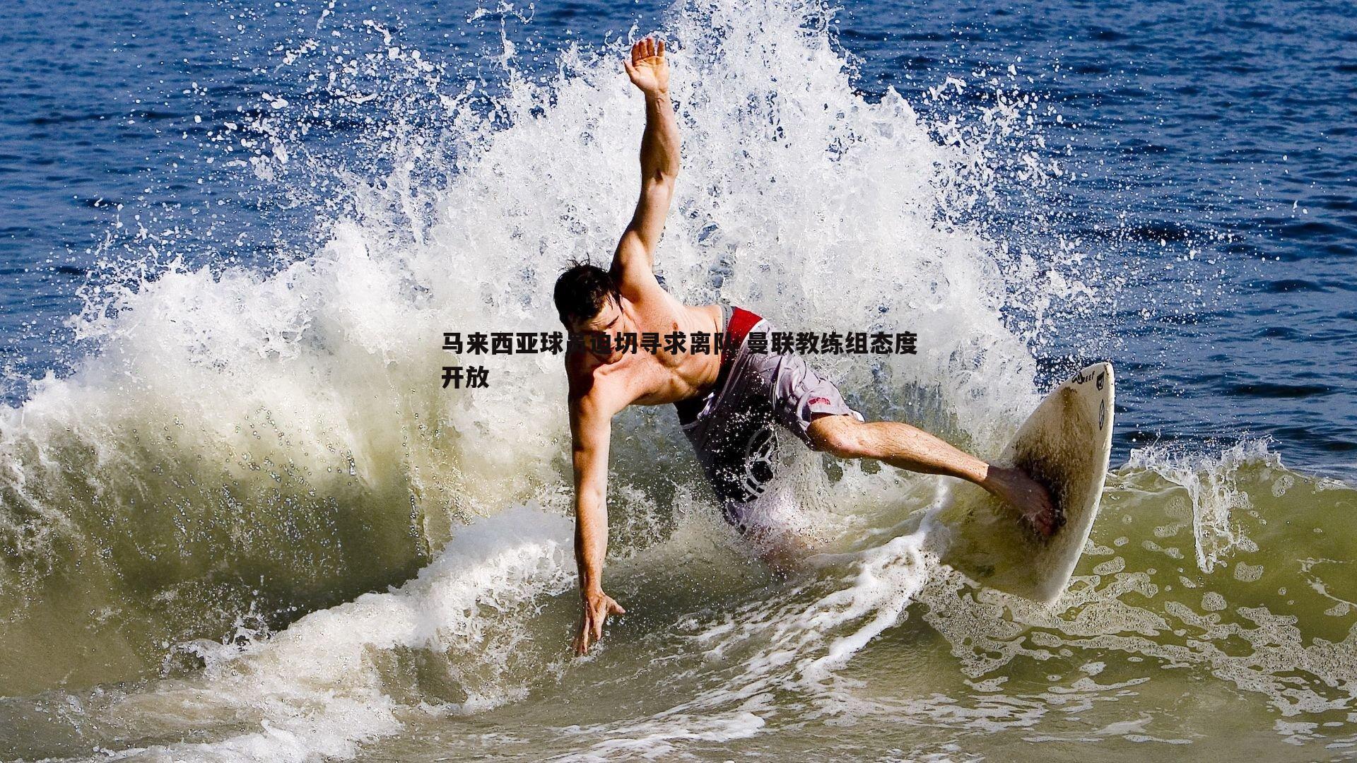 星空体育-马来西亚球员迫切寻求离队 曼联教练组态度开放
